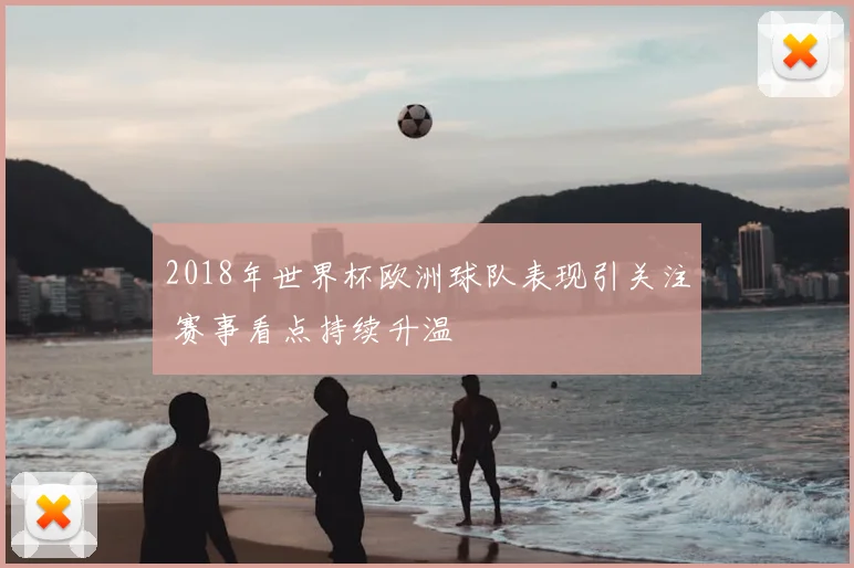 2018年世界杯欧洲球队表现引关注 赛事看点持续升温