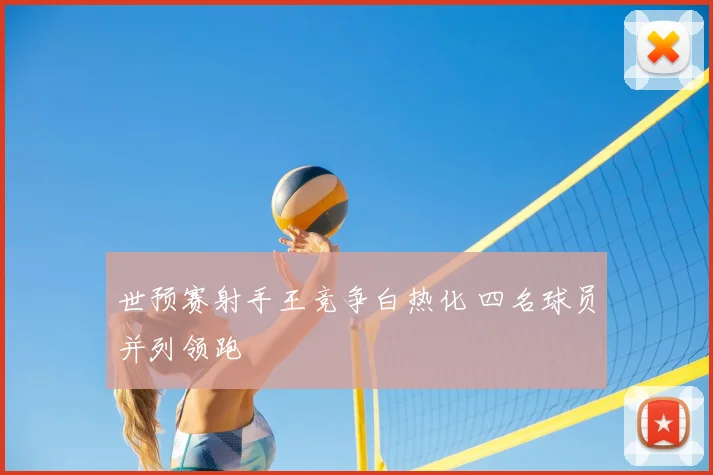 世预赛射手王竞争白热化 四名球员并列领跑