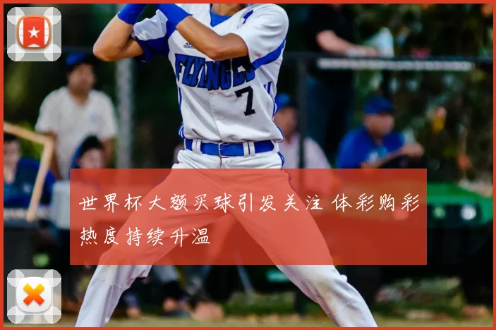 世界杯大额买球引发关注 体彩购彩热度持续升温