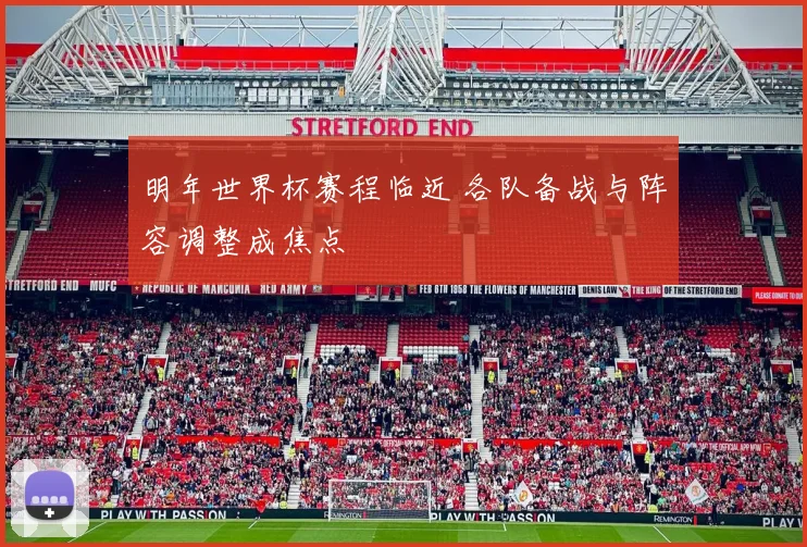 明年世界杯赛程临近 各队备战与阵容调整成焦点