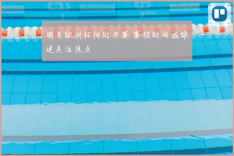 明年欧洲杯何时开赛 赛程时间成球迷关注焦点