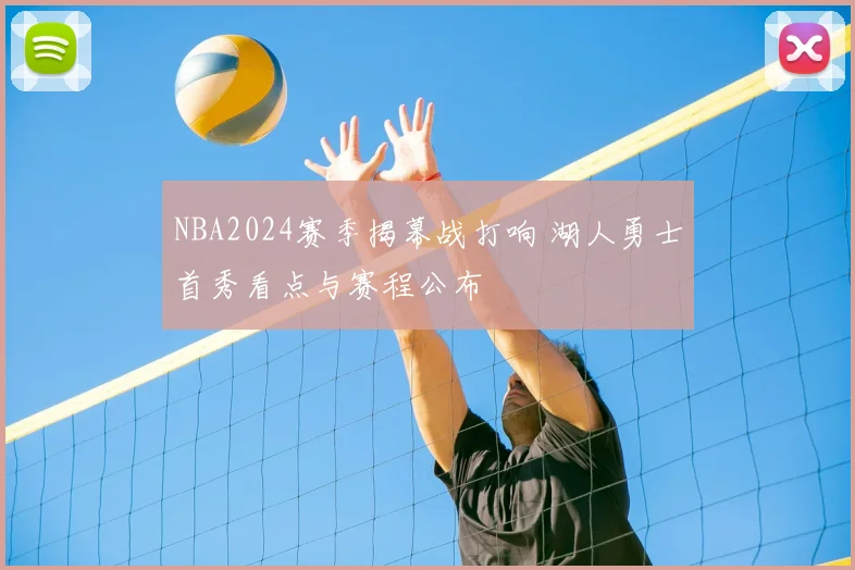 NBA2024赛季揭幕战打响 湖人勇士首秀看点与赛程公布