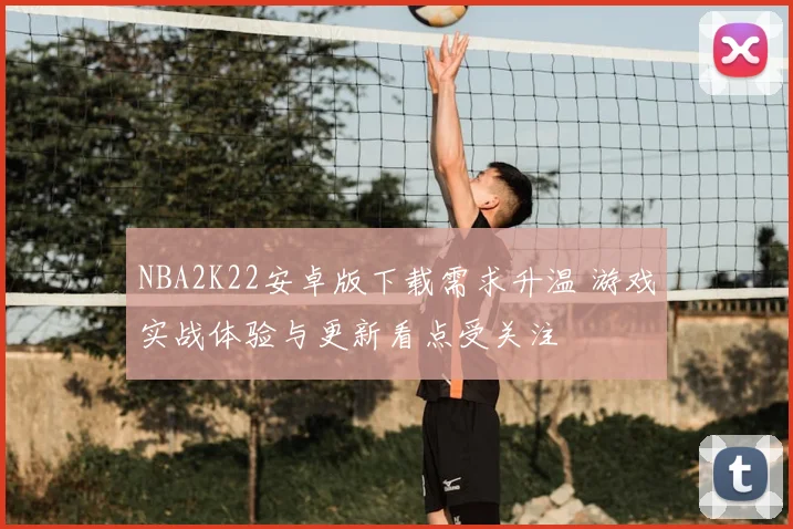 NBA2K22安卓版下载需求升温 游戏实战体验与更新看点受关注