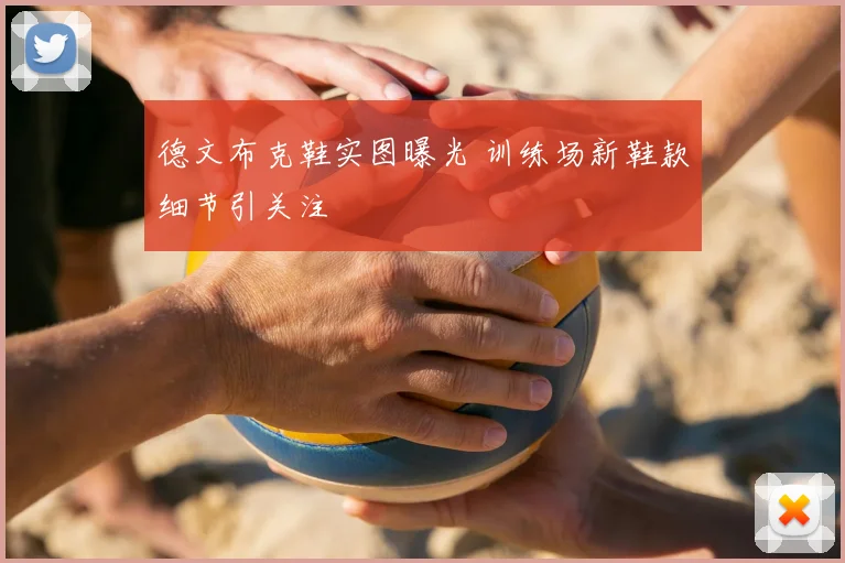 德文布克鞋实图曝光 训练场新鞋款细节引关注