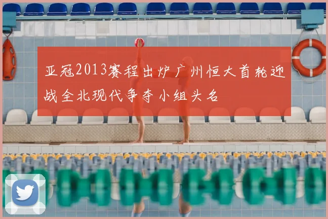 亚冠2013赛程出炉广州恒大首轮迎战全北现代争夺小组头名