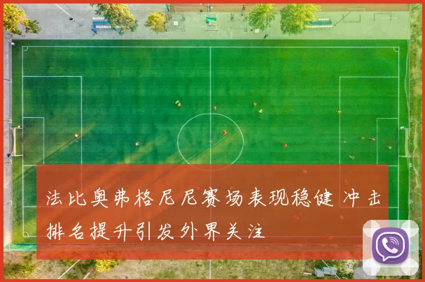 法比奥弗格尼尼赛场表现稳健 冲击排名提升引发外界关注