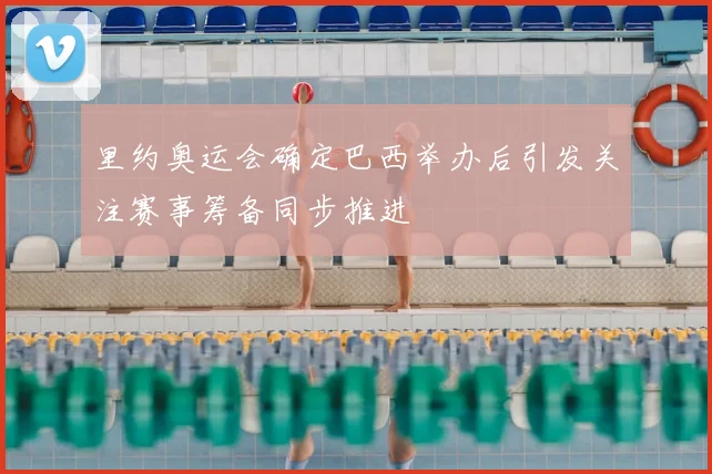 里约奥运会确定巴西举办后引发关注赛事筹备同步推进