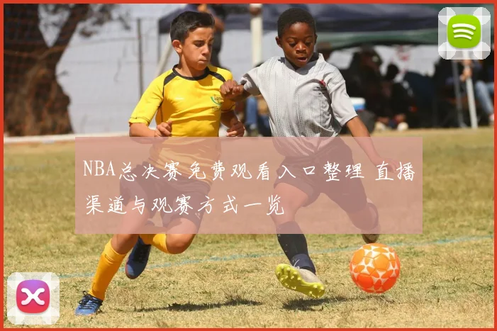 NBA总决赛免费观看入口整理 直播渠道与观赛方式一览