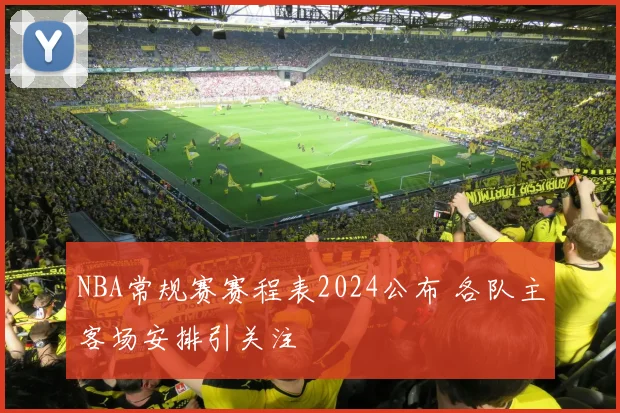 NBA常规赛赛程表2024公布 各队主客场安排引关注