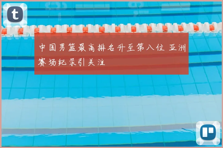 中国男篮最高排名升至第八位 亚洲赛场纪录引关注