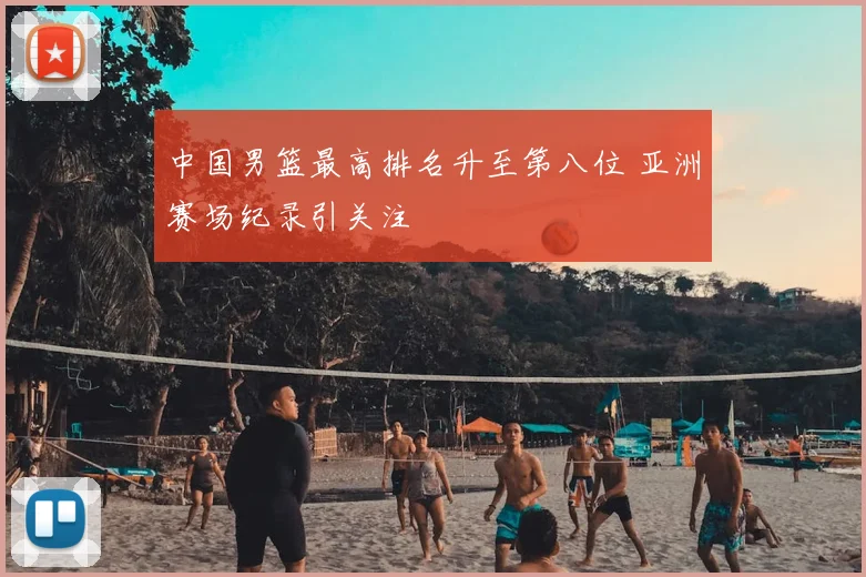 中国男篮最高排名升至第八位 亚洲赛场纪录引关注