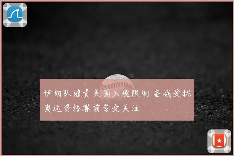 伊朗队谴责美国入境限制 备战受扰奥运资格赛前景受关注