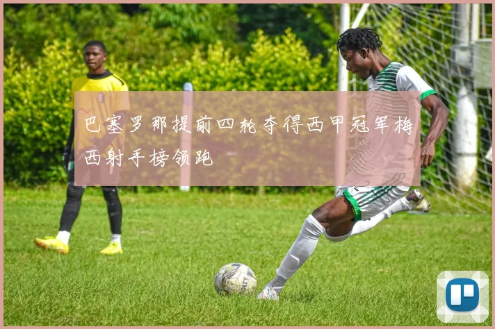 巴塞罗那提前四轮夺得西甲冠军梅西射手榜领跑