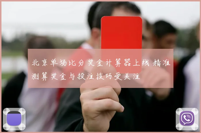 北京单场比分奖金计算器上线 精准测算奖金与投注技巧受关注