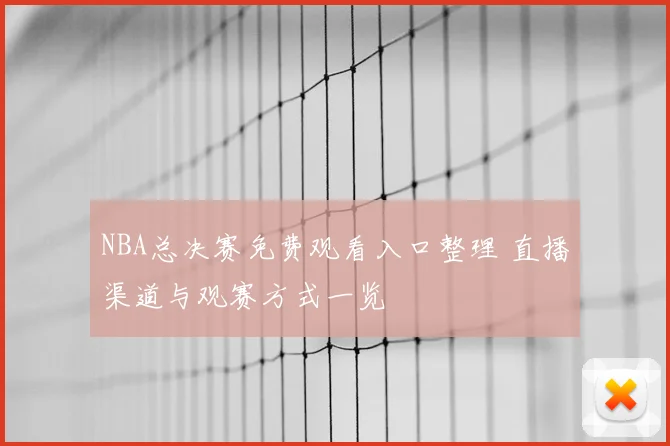 NBA总决赛免费观看入口整理 直播渠道与观赛方式一览