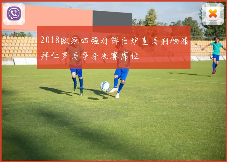 2018欧冠四强对阵出炉皇马利物浦拜仁罗马争夺决赛席位