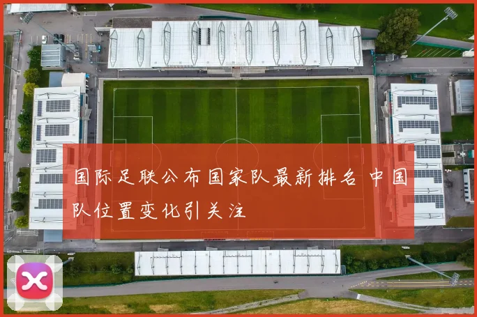 国际足联公布国家队最新排名 中国队位置变化引关注