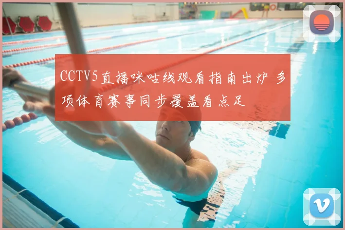 CCTV5直播咪咕线观看指南出炉 多项体育赛事同步覆盖看点足